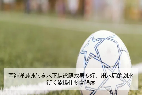 覃海洋蛙泳转身水下蝶泳腿效果变好，出水后的划水衔接能撑住多高强度